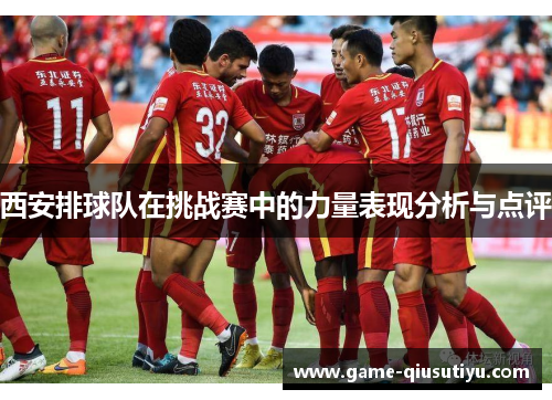 西安排球队在挑战赛中的力量表现分析与点评