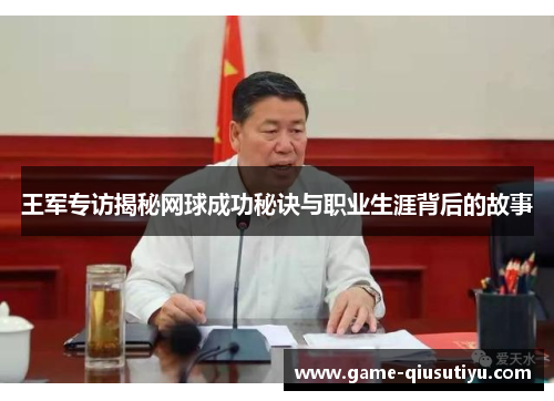 王军专访揭秘网球成功秘诀与职业生涯背后的故事