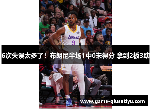 6次失误太多了！布朗尼半场1中0未得分 拿到2板3助