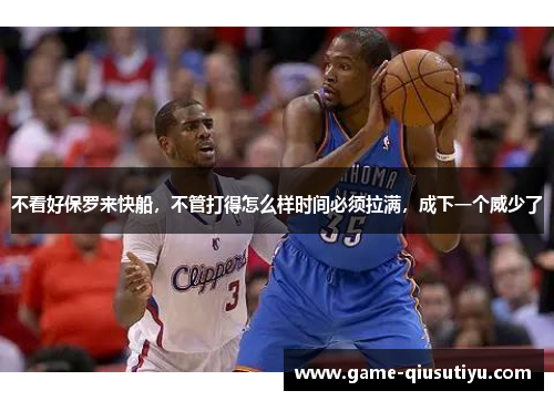 不看好保罗来快船，不管打得怎么样时间必须拉满，成下一个威少了