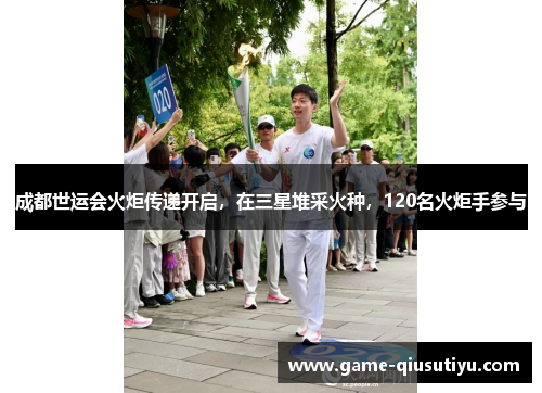 成都世运会火炬传递开启，在三星堆采火种，120名火炬手参与