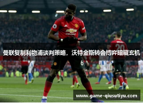 曼联复制利物浦谈判策略，沃特金斯转会博弈暗藏玄机