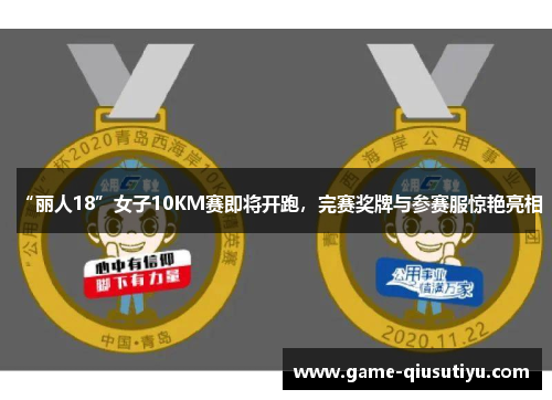 “丽人18”女子10KM赛即将开跑，完赛奖牌与参赛服惊艳亮相